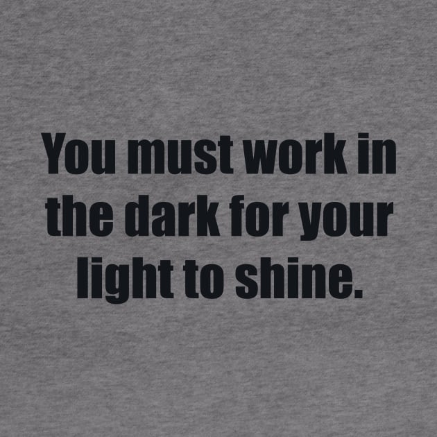 You must work in the dark for your light to shine by BL4CK&WH1TE 